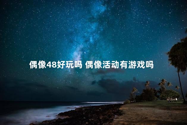 偶像48好玩吗 偶像活动有游戏吗